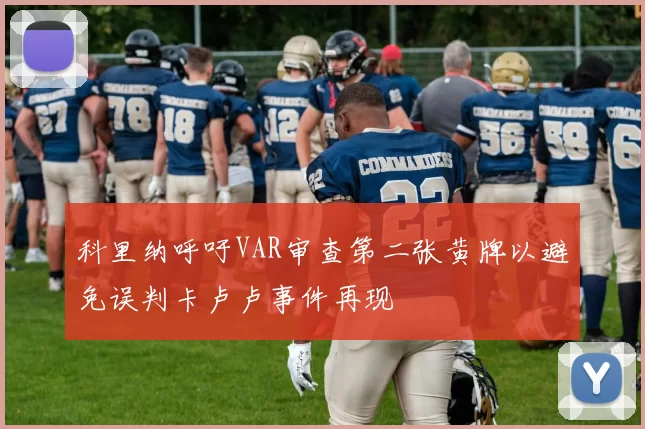 科里纳呼吁VAR审查第二张黄牌以避免误判卡卢卢事件再现