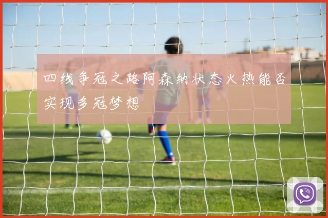 四线争冠之路阿森纳状态火热能否实现多冠梦想