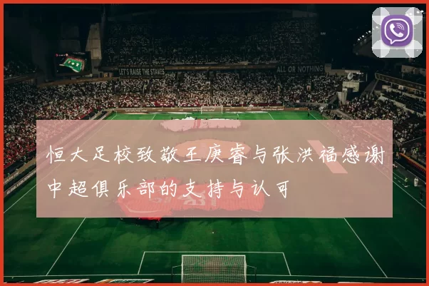 恒大足校致敬王庚睿与张洪福感谢中超俱乐部的支持与认可