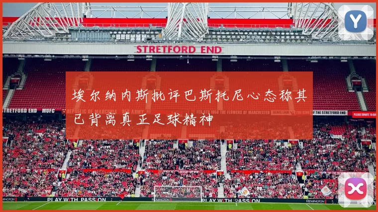 埃尔纳内斯批评巴斯托尼心态称其已背离真正足球精神