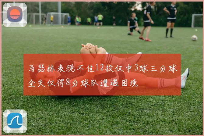 马瑟林表现不佳12投仅中3球三分球全失仅得8分球队遭遇困境