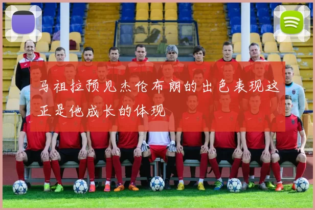 马祖拉预见杰伦布朗的出色表现这正是他成长的体现