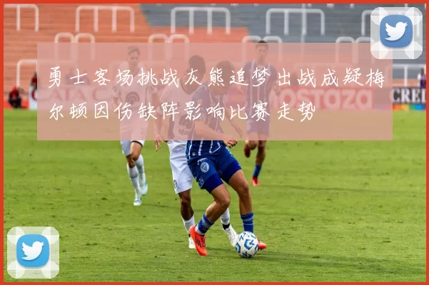 勇士客场挑战灰熊追梦出战成疑梅尔顿因伤缺阵影响比赛走势