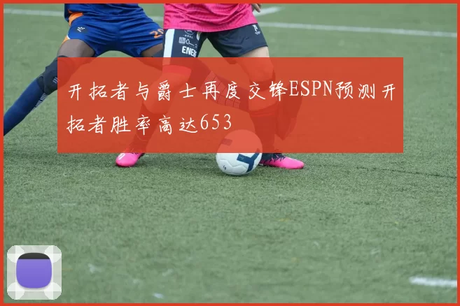 开拓者与爵士再度交锋ESPN预测开拓者胜率高达653