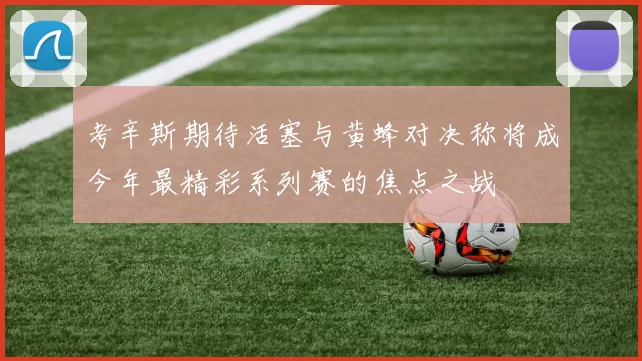 考辛斯期待活塞与黄蜂对决称将成今年最精彩系列赛的焦点之战
