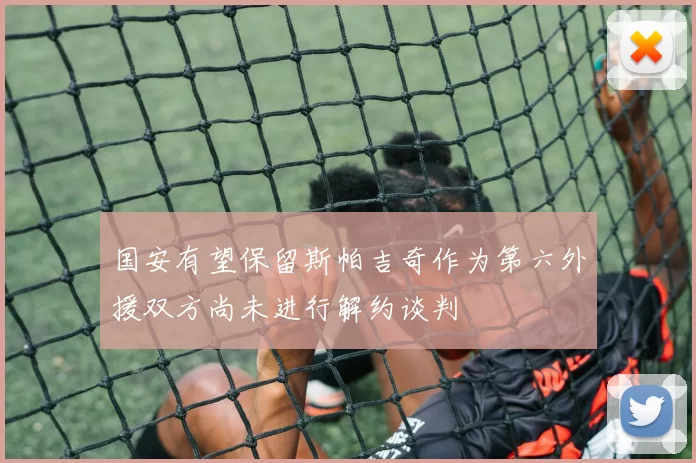 国安有望保留斯帕吉奇作为第六外援双方尚未进行解约谈判