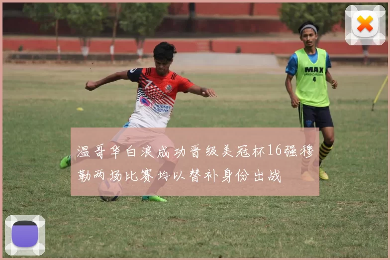 温哥华白浪成功晋级美冠杯16强穆勒两场比赛均以替补身份出战