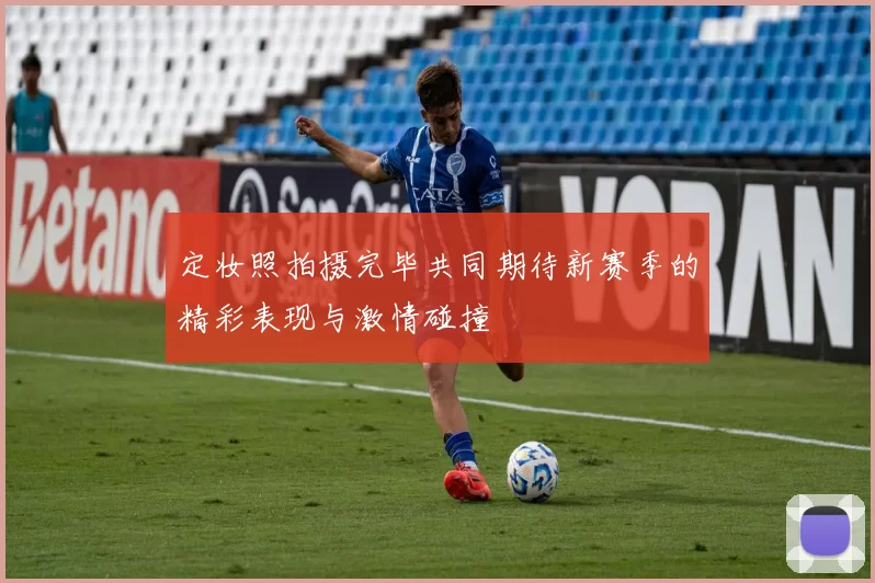 定妆照拍摄完毕共同期待新赛季的精彩表现与激情碰撞
