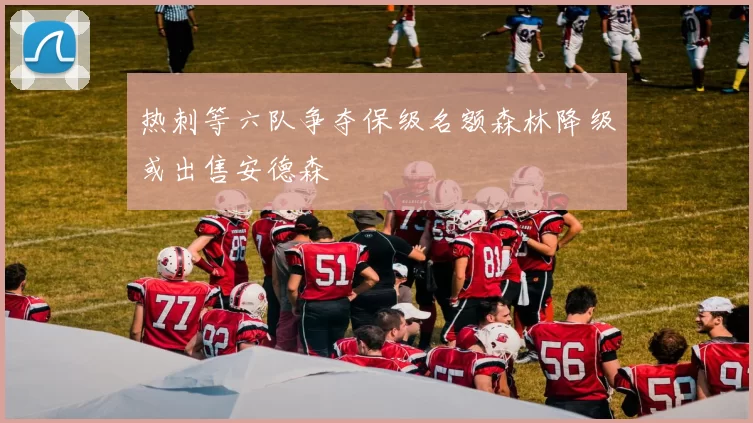 热刺等六队争夺保级名额森林降级或出售安德森